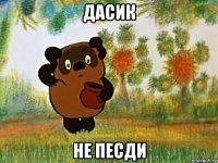 дасик не песди