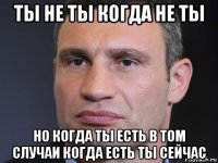 ты не ты когда не ты но когда ты есть в том случаи когда есть ты сейчас