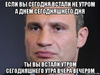 если вы сегодня встали не утром а днем сегодняшнего дня ты вы встали утром сегодняшнего утра вчера вечером