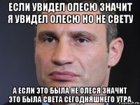 если увидел олесю значит я увидел олесю но не свету а если это была не олеся значит это была света сегодняшнего утра