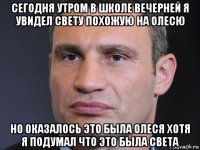сегодня утром в школе вечерней я увидел свету похожую на олесю но оказалось это была олеся хотя я подумал что это была света