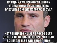 каждый раз прихожу в школу чтобы поесть и записать на бабушку всю еду которую я съел хотя я ничего не ем я просто беру деньги из кассы и говорю что щас все будет и я взял в долг едой