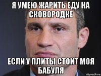 я умею жарить еду на сковородке если у плиты стоит моя бабуля