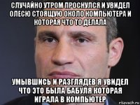 случайно утром проснулся и увидел олесю стоящую около компьютера и которая что то делала умывшись и разглядев я увидел что это была бабуля которая играла в компьютер