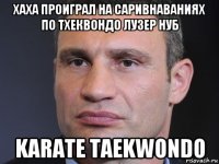 хаха проиграл на саривнаваниях по тхеквондо лузер нуб karate taekwondo
