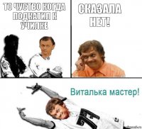 то чуство когда подкатил к училке сказала нет!