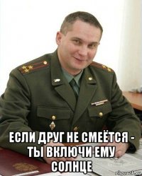  если друг не смеётся - ты включи ему солнце