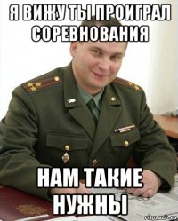 я вижу ты проиграл соревнования нам такие нужны