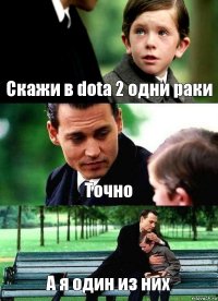 Скажи в dota 2 одни раки Точно А я один из них