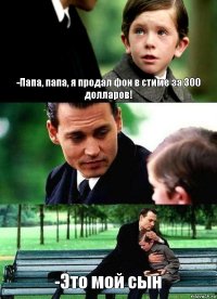 -Папа, папа, я продал фон в стиме за 300 долларов!  -Это мой сын