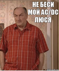 Не беси мой AC/DC Люся