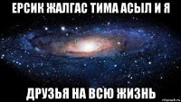 ерсик жалгас тима асыл и я друзья на всю жизнь