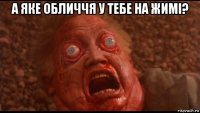 а яке обличчя у тебе на жимі? 