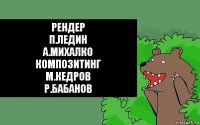 рендер
П.Ледин
А.Михалко
композитинг
М.Кедров
Р.Бабанов