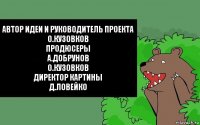 автор идеи и руководитель проекта
О.Кузовков
продюсеры
А.Добрунов
О.Кузовков
директор картины
Д.Ловейко