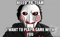 hello, pr-team i want to play a game with you