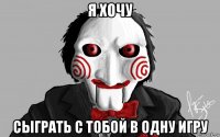 я хочу сыграть с тобой в одну игру