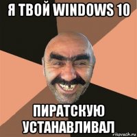 я твой windows 10 пиратскую устанавливал
