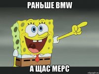 раньше bmw а щас мерс