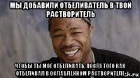 мы добавили отбеливатель в твой растворитель чтобы ты мог отбеливать, после того как отбеливал в ослабленном растворителе