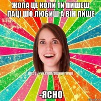 жопа це коли ти пишеш паці шо любиш а він пише -ясно