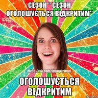 сезон " сезон оголошується відкритим" оголошується відкритим