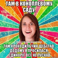 там в коноплевому саду, там крокодильчик щебетав, додому я просилася, єдиноріг все не пускав