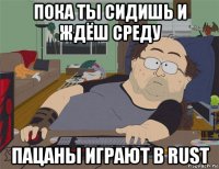 пока ты сидишь и ждёш среду пацаны играют в rust