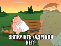  включить /адм или нет?