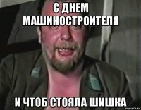 с днем машиностроителя и чтоб стояла шишка