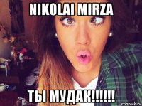 nikolai mirza ты мудак!!!!!!