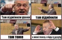 Там відмінили уроки там відмінили там тоже а мені похєр, я йду в школу