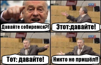 Давайте собиремся?! Этот:давайте! Тот: давайте! Никто не пришёл!!