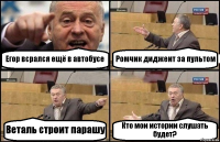 Егор всрался ещё в автобусе Ромчик диджеит за пультом Веталь строит парашу Кто мои истории слушать будет?