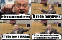 Тебе разрыв шаблонов И тебе голубчик И тебе тоже милая Всем разрыв шаблонов и стериотрипов мышления