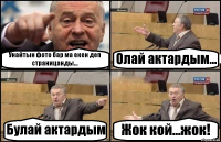 Унайтын фото бар ма екен деп страницанды... Олай актардым... Булай актардым Жок кой...жок!