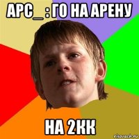 арс_ : го на арену на 2кк