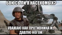боюсь ли я насекомых? уважаю как противника и... давлю ногой.