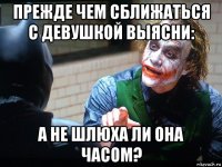 прежде чем сближаться с девушкой выясни: а не шлюха ли она часом?