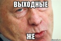выходные же