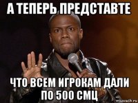 а теперь представте что всем игрокам дали по 500 смц