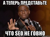 а теперь представьте что seo не говно