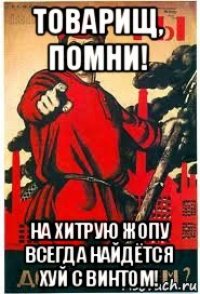 товарищ, помни! на хитрую жопу всегда найдётся хуй с винтом!