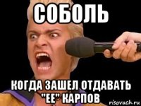 соболь когда зашел отдавать "ее" карпов