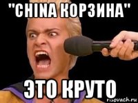 "china корзина" это круто