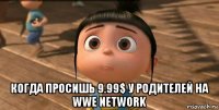  когда просишь 9.99$ у родителей на wwe network