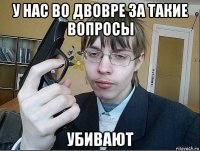 у нас во двовре за такие вопросы убивают