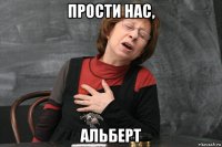 прости нас, альберт