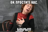 ой, простите нас, бобры!!!