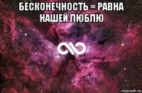 бесконечность = равна нашей люблю 